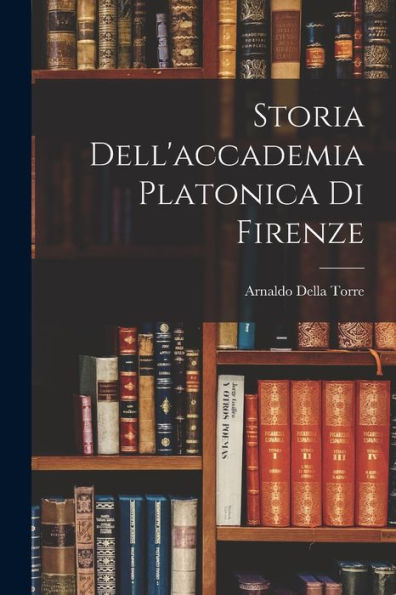 Storia Dell'Accademia Platonica Di Firenze (Italian Edition)