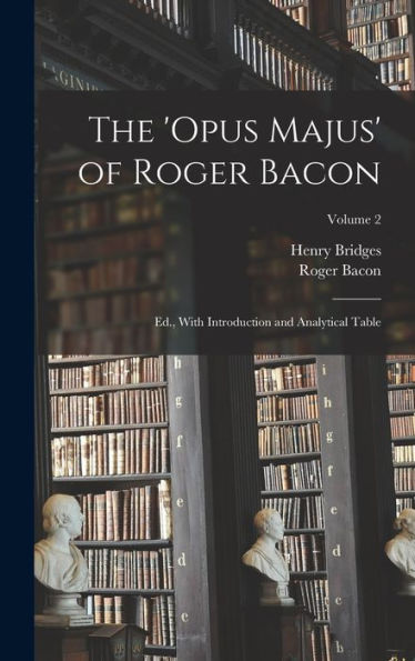 The 'Opus Majus' Of Roger Bacon: Ed., With Introduction And Analytical Table; Volume 2