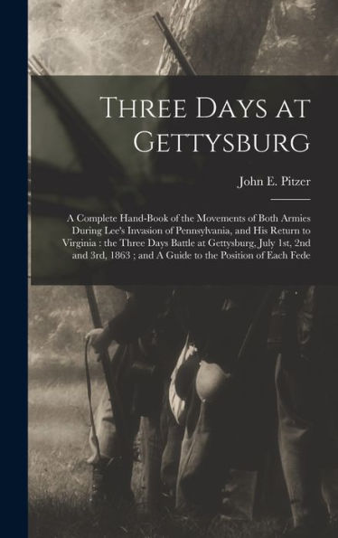 Three Days At Gettysburg: A Complete Hand-Book Of The Movements Of Both Armies During Lee'S Invasion Of Pennsylvania, And His Return To Virginia: The ... And A Guide To The Position Of Each Fede