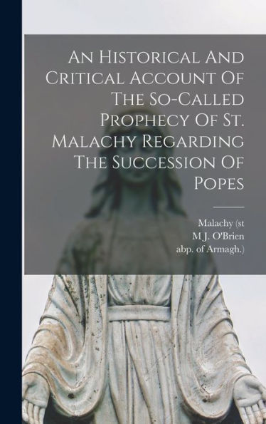 An Historical And Critical Account Of The So-Called Prophecy Of St. Malachy Regarding The Succession Of Popes