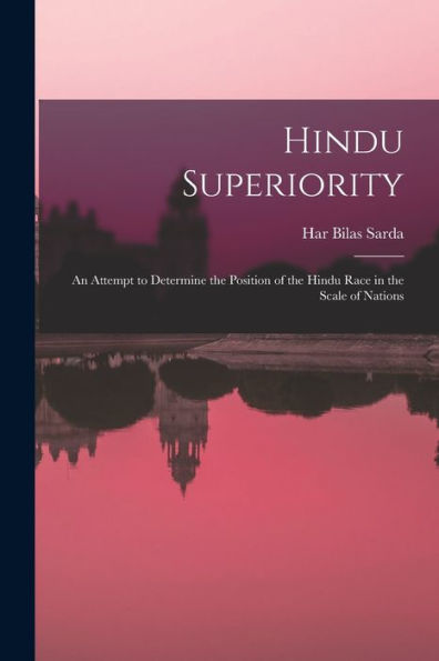 Hindu Superiority: An Attempt To Determine The Position Of The Hindu Race In The Scale Of Nations