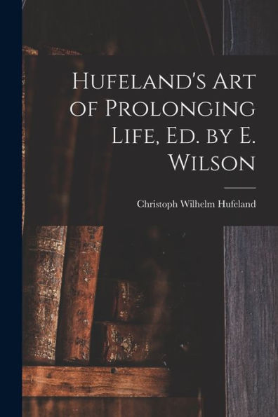 Hufeland'S Art Of Prolonging Life, Ed. By E. Wilson