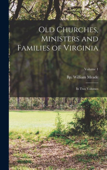 Old Churches, Ministers And Families Of Virginia: In Two Volumes; Volume 1