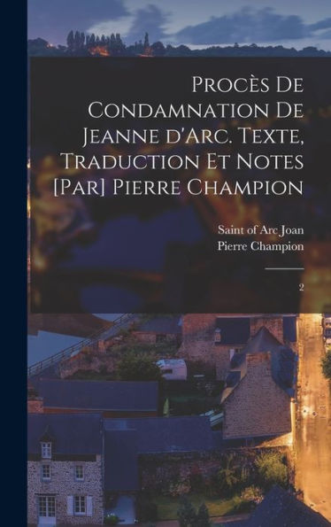 Procès De Condamnation De Jeanne D'Arc. Texte, Traduction Et Notes [Par] Pierre Champion: 2 (French Edition)