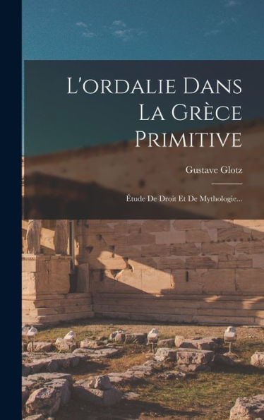 L'Ordalie Dans La Grèce Primitive: Étude De Droit Et De Mythologie... (French Edition)