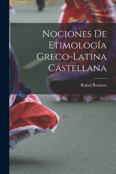 Nociones De Etimología Greco-Latina Castellana (Spanish Edition)