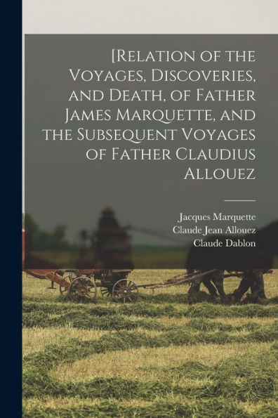 [Relation Of The Voyages, Discoveries, And Death, Of Father James Marquette, And The Subsequent Voyages Of Father Claudius Allouez