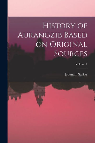 History Of Aurangzib Based On Original Sources; Volume 1