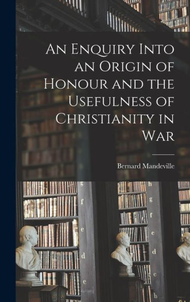 An Enquiry Into An Origin Of Honour And The Usefulness Of Christianity In War