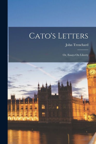 Cato'S Letters: Or, Essays On Liberty