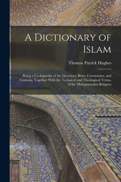 A Dictionary Of Islam; Being A Cyclopaedia Of The Doctrines, Rites, Ceremonies, And Customs, Together With The Technical And Theological Terms, Of The Muhammadan Religion