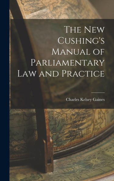 The New Cushing'S Manual Of Parliamentary Law And Practice