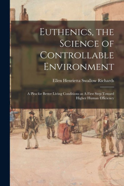 Euthenics, The Science Of Controllable Environment: A Plea For Better Living Conditions As A First Step Toward Higher Human Efficiency