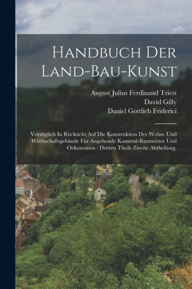 Handbuch Der Land-Bau-Kunst: Vorzüglich In Rücksicht Auf Die Konstruktion Der Wohn- Und Wirthschaftsgebäude Für Angehende Kameral-Baumeister Und ... Theils Zweite Abtheilung. (German Edition)