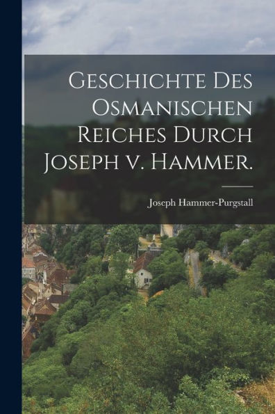 Geschichte Des Osmanischen Reiches Durch Joseph V. Hammer. (German Edition)