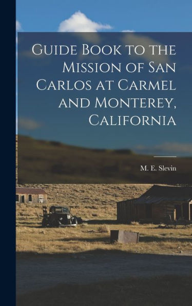 Guide Book To The Mission Of San Carlos At Carmel And Monterey, California