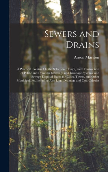 Sewers And Drains: A Practical Treatise On The Selection, Design, And Construction Of Public And Domestic Sewerage And Drainage Systems, And ... Also Land Drainage And Cost Calculat