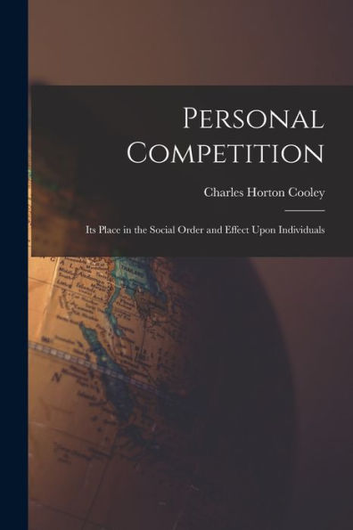 Personal Competition; Its Place In The Social Order And Effect Upon Individuals