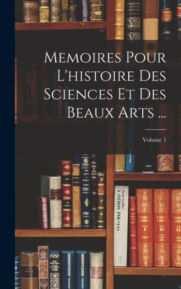 Memoires Pour L'Histoire Des Sciences Et Des Beaux Arts ...; Volume 1 (French Edition)