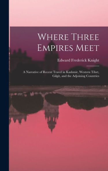 Where Three Empires Meet: A Narrative Of Recent Travel In Kashmir, Western Tibet, Gilgit, And The Adjoining Countries