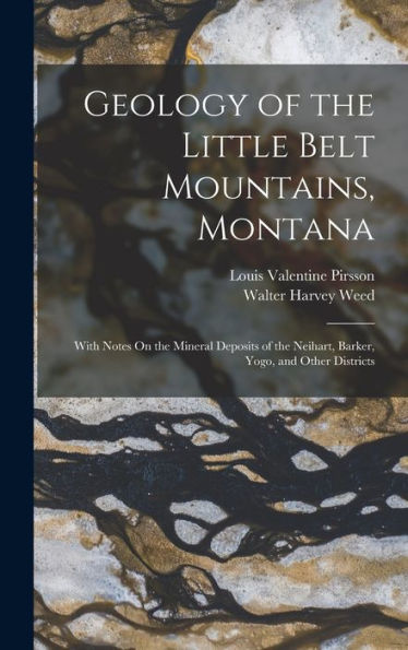 Geology Of The Little Belt Mountains, Montana: With Notes On The Mineral Deposits Of The Neihart, Barker, Yogo, And Other Districts