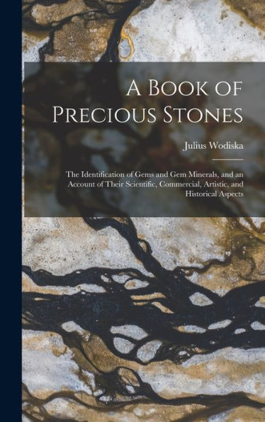 A Book Of Precious Stones: The Identification Of Gems And Gem Minerals, And An Account Of Their Scientific, Commercial, Artistic, And Historical Aspects