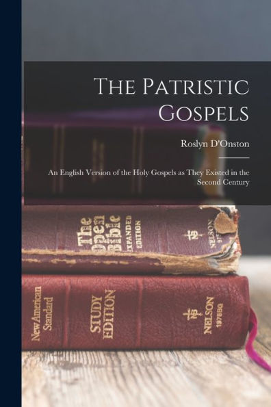 The Patristic Gospels: An English Version Of The Holy Gospels As They Existed In The Second Century