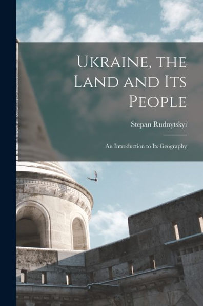 Ukraine, The Land And Its People: An Introduction To Its Geography