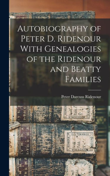 Autobiography Of Peter D. Ridenour With Genealogies Of The Ridenour And Beatty Families