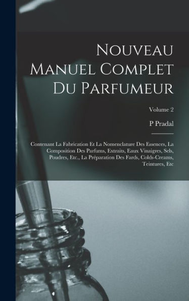 Nouveau Manuel Complet Du Parfumeur: Contenant La Fabrication Et La Nomenclature Des Essences, La Composition Des Parfums, Extraits, Eaux Vinaigres, ... Teintures, Etc; Volume 2 (French Edition)