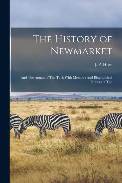 The History Of Newmarket: And The Annals Of The Turf: With Memoirs And Biographical Notices Of The