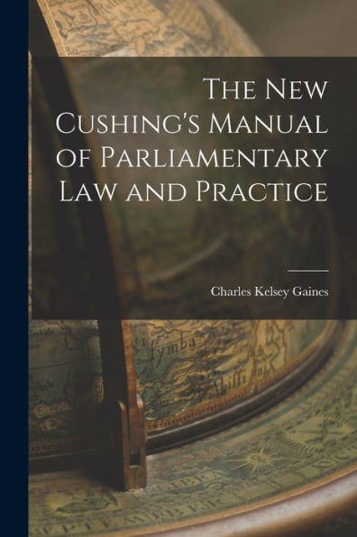 The New Cushing'S Manual Of Parliamentary Law And Practice