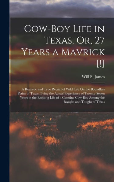 Cow-Boy Life In Texas, Or, 27 Years A Mavrick [!]: A Realistic And True Recital Of Wild Life On The Boundless Plains Of Texas, Being The Actual ... Cow-Boy Among The Roughs And Toughs Of Texas