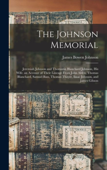 The Johnson Memorial: Jeremiah Johnson And Thomazin Blanchard Johnson, His Wife. An Account Of Their Lineage From John Alden, Thomas Blanchard, Samuel ... Thayer, Isaac Johnson, And James Gibson