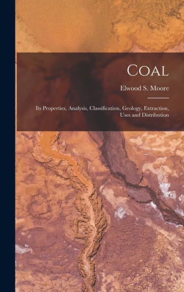Coal: Its Properties, Analysis, Classification, Geology, Extraction, Uses And Distribution
