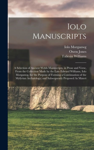 Iolo Manuscripts: A Selection Of Ancient Welsh Manuscripts, In Prose And Verse, From The Collection Made By The Late Edward Williams, Iolo Morganwg, ... And Subsequently Proposed As Materi