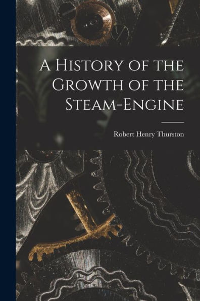 A History Of The Growth Of The Steam-Engine
