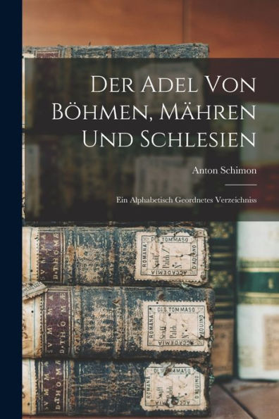 Der Adel Von Böhmen, Mähren Und Schlesien: Ein Alphabetisch Geordnetes Verzeichniss (German Edition)