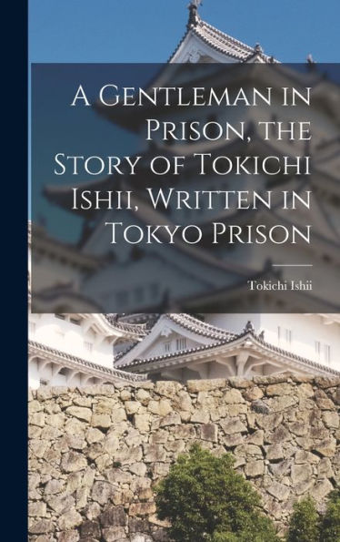 A Gentleman In Prison, The Story Of Tokichi Ishii, Written In Tokyo Prison
