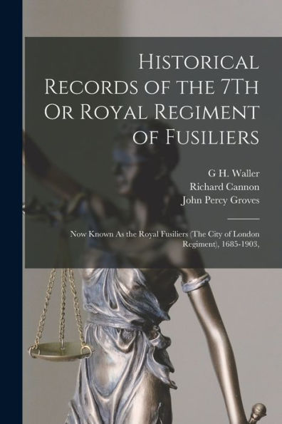 Historical Records Of The 7Th Or Royal Regiment Of Fusiliers: Now Known As The Royal Fusiliers (The City Of London Regiment), 1685-1903,
