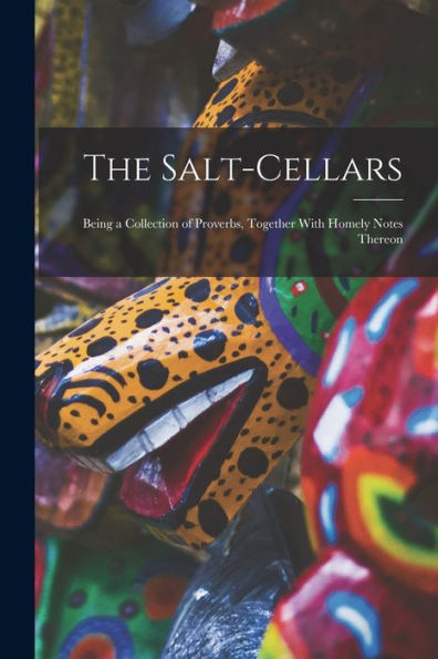 The Salt-Cellars: Being A Collection Of Proverbs, Together With Homely Notes Thereon