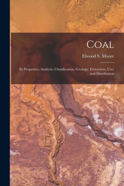 Coal: Its Properties, Analysis, Classification, Geology, Extraction, Uses And Distribution