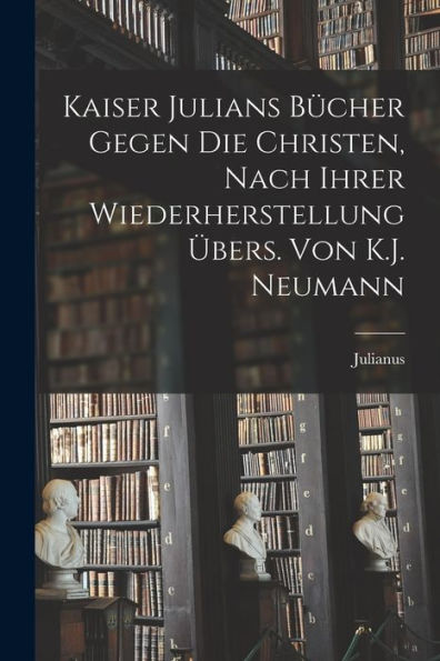Kaiser Julians Bücher Gegen Die Christen, Nach Ihrer Wiederherstellung Übers. Von K.J. Neumann (German Edition)
