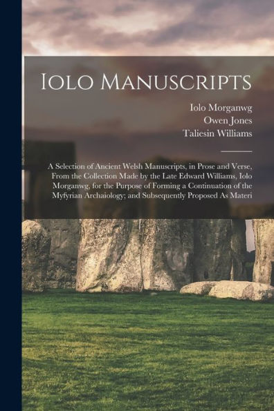 Iolo Manuscripts: A Selection Of Ancient Welsh Manuscripts, In Prose And Verse, From The Collection Made By The Late Edward Williams, Iolo Morganwg, ... And Subsequently Proposed As Materi