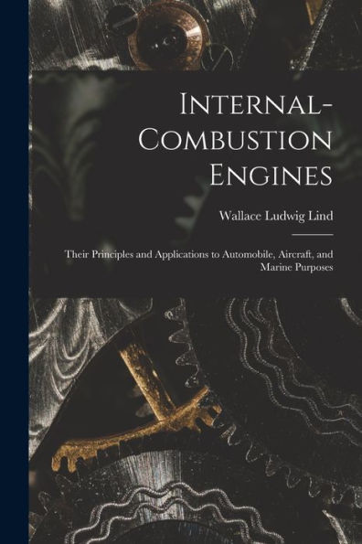 Internal-Combustion Engines: Their Principles And Applications To Automobile, Aircraft, And Marine Purposes
