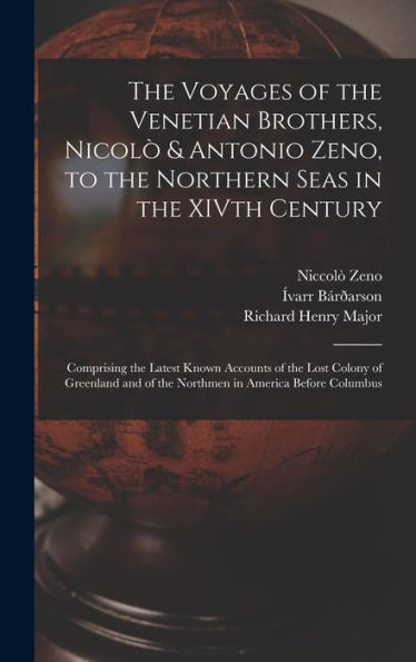 The Voyages Of The Venetian Brothers, Nicolò & Antonio Zeno, To The Northern Seas In The Xivth Century: Comprising The Latest Known Accounts Of The ... Of The Northmen In America Before Columbus