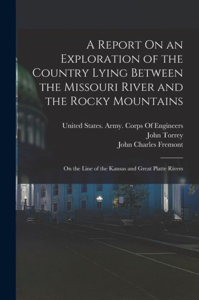 A Report On An Exploration Of The Country Lying Between The Missouri River And The Rocky Mountains: On The Line Of The Kansas And Great Platte Rivers