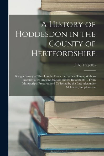 A History Of Hoddesdon In The County Of Hertfordshire: Being A Survey Of That Hamlet From The Earliest Times, With An Account Of Its Ancient Manors ... By The Late Alexander Mckenzie, Supplemente