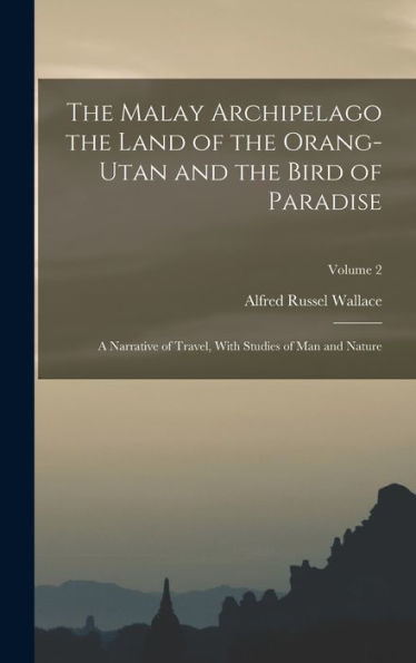 The Malay Archipelago The Land Of The Orang-Utan And The Bird Of Paradise: A Narrative Of Travel, With Studies Of Man And Nature; Volume 2