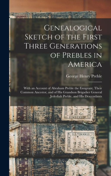 Genealogical Sketch Of The First Three Generations Of Prebles In America: With An Account Of Abraham Preble The Emigrant, Their Common Ancestor, And ... General Jedediah Preble, And His Descendants